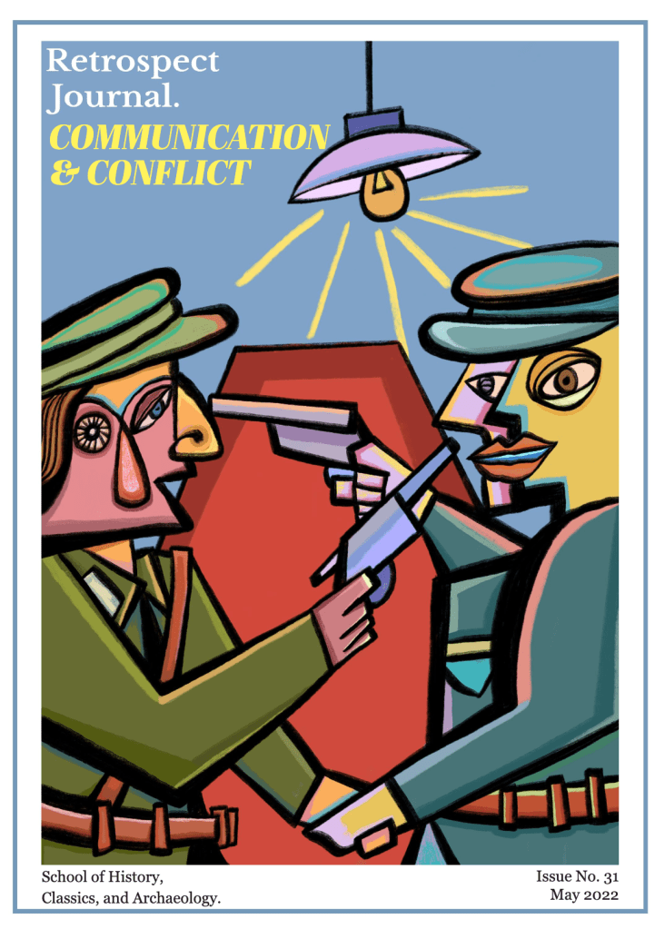 In Retrospect's second print journal of 2021/22, we asked our writers to consider the theme of Communication and Conflict, questioning how the two go hand in hand across History, Classics, and Archaeology. Covering topics from Ancient Greece to medieval Scotland, to concepts of tabloids, espionage, and translation. With seventeen articles accompanied by illustrations, this publication is perfect to sit down with and consider your own ideas of communication and conflict.