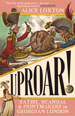 Review of Alice Loxton’s Uproar! Satire, Scandal and Printmakers in Georgian London 
